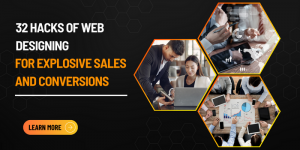 32 Hacks of Web Designing for Explosive Sales and Conversions