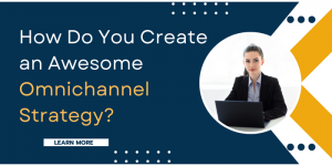 How Do You Create an Awesome Omnichannel Strategy?